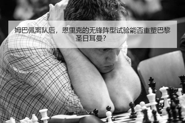 姆巴佩离队后，恩里克的无锋阵型试验能否重塑巴黎圣日耳曼？