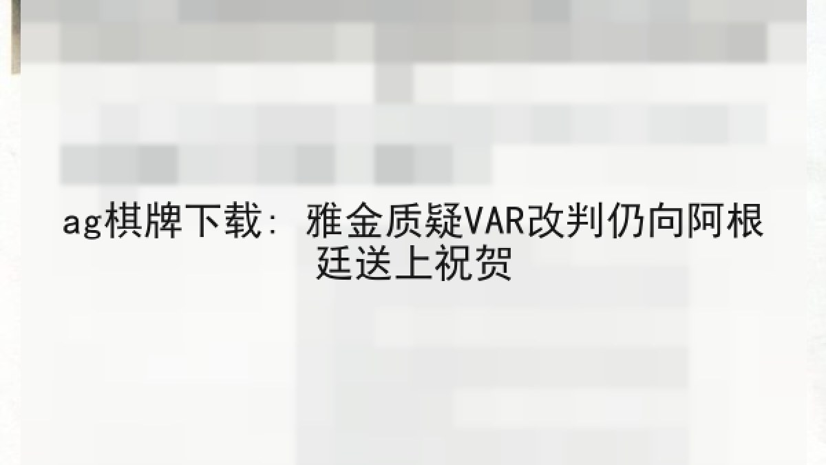 ag棋牌下载: 雅金质疑VAR改判仍向阿根廷送上祝贺