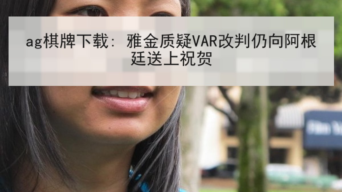 ag棋牌下载: 雅金质疑VAR改判仍向阿根廷送上祝贺