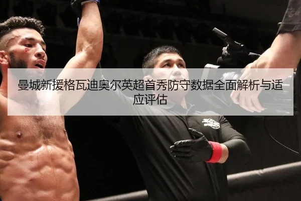 曼城新援格瓦迪奥尔英超首秀防守数据全面解析与适应评估