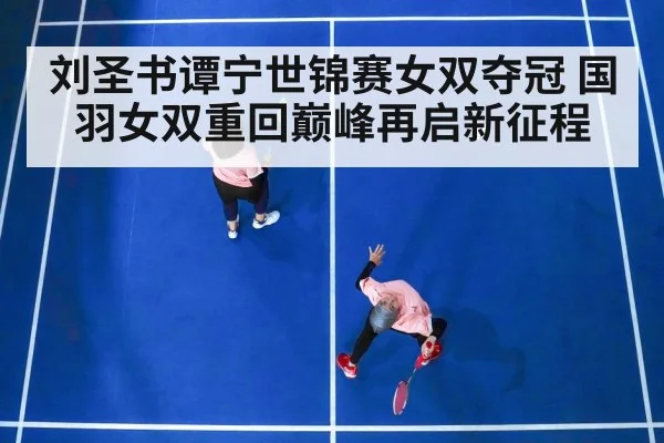 刘圣书谭宁世锦赛女双夺冠 国羽女双重回巅峰再启新征程