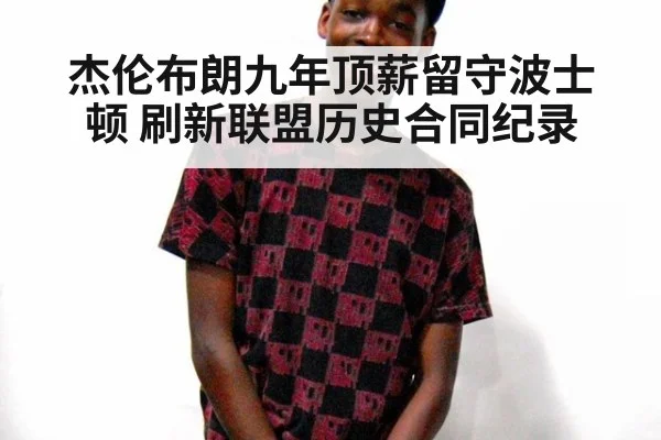 杰伦布朗九年顶薪留守波士顿 刷新联盟历史合同纪录