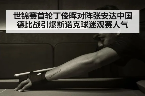 世锦赛首轮丁俊晖对阵张安达中国德比战引爆斯诺克球迷观赛人气