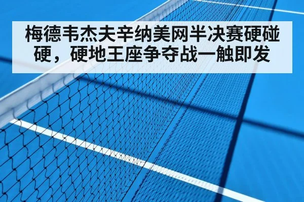 梅德韦杰夫辛纳美网半决赛硬碰硬，硬地王座争夺战一触即发