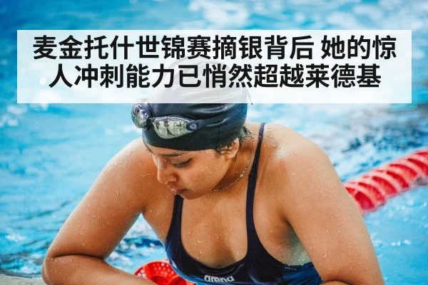 麦金托什世锦赛摘银背后 她的惊人冲刺能力已悄然超越莱德基