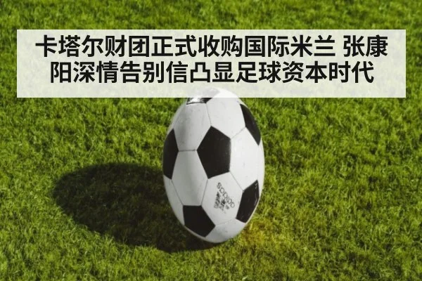 卡塔尔财团正式收购国际米兰 张康阳深情告别信凸显足球资本时代